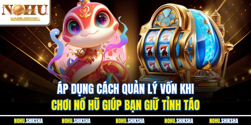 Cách Quản Lý Vốn Khi Chơi Nổ Hũ Giúp Thắng Lớn Tại Nohu 2 Áp dụng cách quản lý vốn khi chơi nổ hũ giúp bạn giữ tỉnh táo