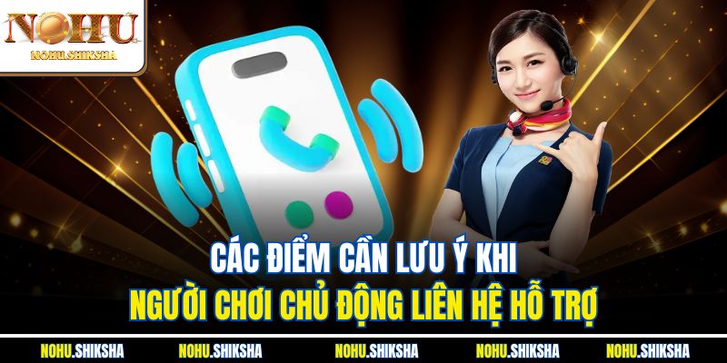 Liên Hệ Nohu Ngay Để Được Giải Đáp Thắc Mắc Và Hỗ Trợ 24/7 4 Các điểm cần lưu ý khi người chơi chủ động liên hệ hỗ trợ