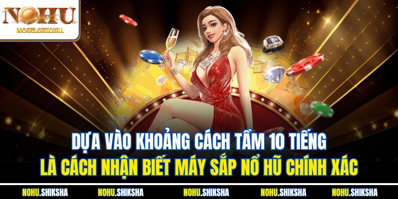 Cách Nhận Biết Máy Sắp Nổ Hũ - Bật Mí Các Dấu Hiệu Chi Tiết 3 Dựa vào khoảng cách tầm 10 tiếng là cách nhận biết máy sắp nổ hũ chính xác
