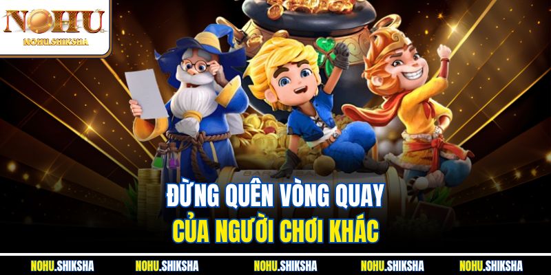 Bí Quyết Săn Hũ Jackpot Hiệu Quả Được Cao Thủ Truyền Tai Nhau 3 Đừng quên vòng quay của người chơi khác