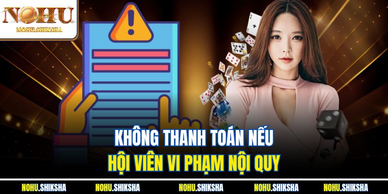Miễn Trừ Trách Nhiệm Nohu - Đừng Chơi Khi Chưa Đọc Nội Quy 2 Không thanh toán nếu hội viên vi phạm nội quy