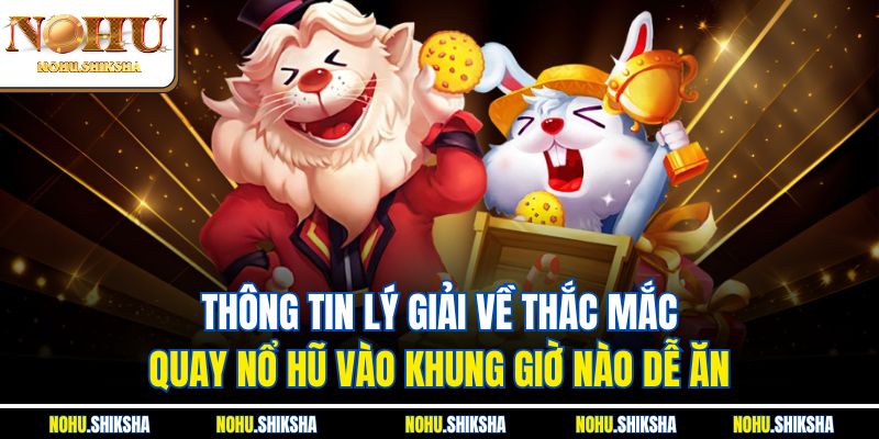 Thông tin lý giải về thắc mắc quay nổ hũ vào khung giờ nào dễ ăn